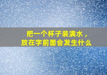 把一个杯子装满水 ,放在字前面会发生什么